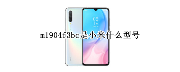 m1904f3bc是小米什么型号 m1904f3bc是小米什么型号M1904F3BC