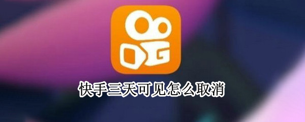 快手三天可见怎么取消（快手三天可见怎么取消关注）