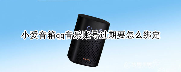 小爱音箱qq音乐账号过期要怎么绑定（小爱音箱qq音乐账号过期要怎么绑定后要付费）