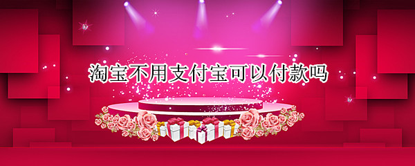 淘宝不用支付宝可以付款吗（淘宝不用支付宝可以付款吗怎么设置）
