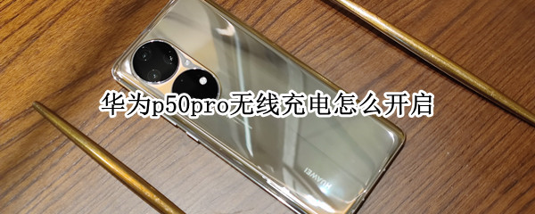 华为p50pro无线充电怎么开启（华为p50pro无线充电怎么开启不了）