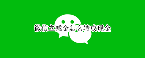 微信立减金怎么转成现金 微信立减金转账