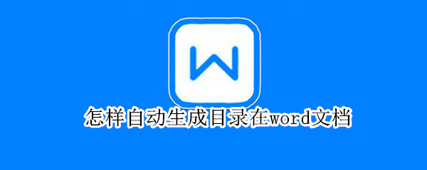 怎样自动生成目录在word文档 怎样自动生成目录在word文档里