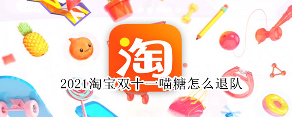 2021淘宝双十一喵糖怎么退队 淘宝双十一喵糖退队了红包还在吗