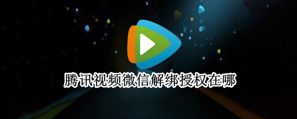 腾讯视频微信解绑授权在哪（腾讯视频如何解绑微信授权）