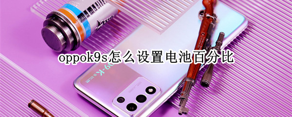 oppok9s怎么设置电池百分比（oppor9怎么调电池百分比）