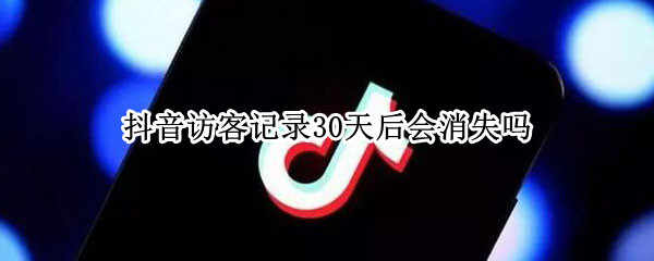 抖音访客记录30天后会消失吗（抖音访客记录30天后会消失吗为什么）
