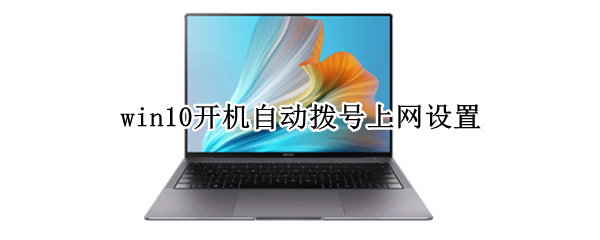 win10开机自动拨号上网设置 win10怎么设置宽带开机自动拨号
