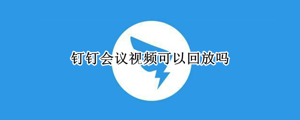 钉钉会议视频可以回放吗（钉钉会议视频可以回放吗没录制）