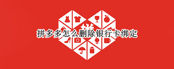拼多多怎么删除银行卡绑定 拼多多绑定的银行卡怎么删除