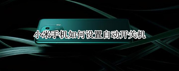小米手机如何设置自动开关机 小米手机如何设置自动开关机状态