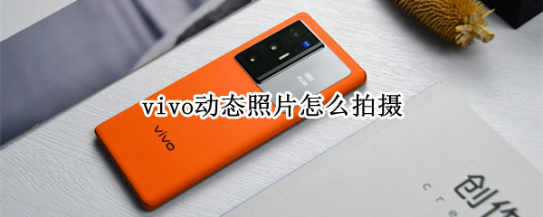 vivo动态照片怎么拍摄 vivo动态照片怎么拍摄的