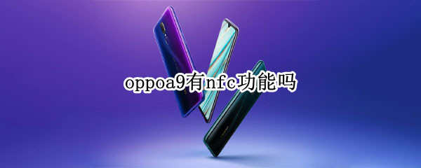oppoa9有nfc功能吗 oppoA9有NFC功能吗