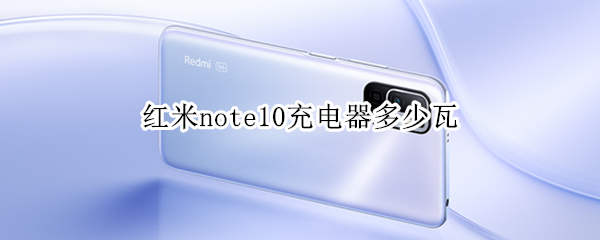 红米note10充电器多少瓦（红米note10充电功率）