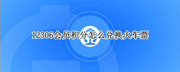 12306会员积分怎么兑换火车票（12306会员积分怎么兑换火车票比例）