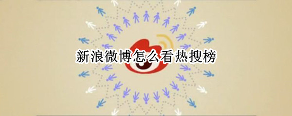 新浪微博怎么看热搜榜 新浪微博怎么看热搜榜铁山靠