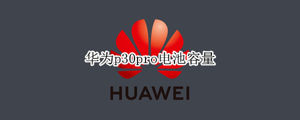 华为p30pro电池容量（华为p30pro电池容量是多少）