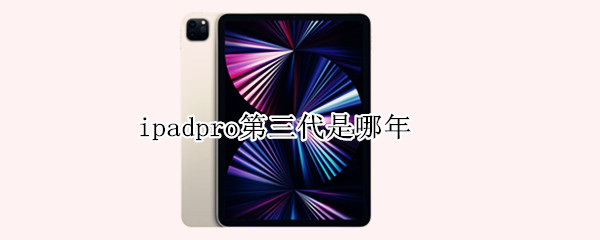 ipadpro第三代是哪年 ipadpro第三代哪年出的