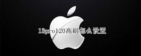 13pro120高刷怎么设置（苹果13pro怎么开120高刷）