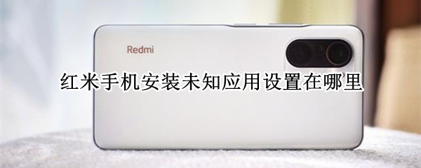 红米手机安装未知应用设置在哪里 红米手机安装未知应用设置在哪里打开