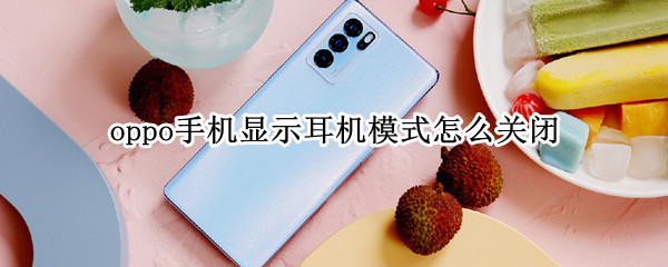 oppo手机显示耳机模式怎么关闭 oppo手机显示耳机模式怎么关闭视频