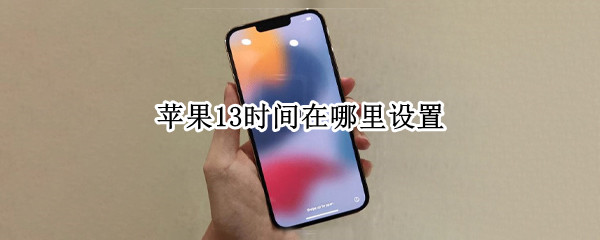苹果13时间在哪里设置（苹果13在哪里设置时间和日期）
