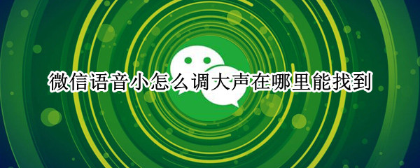 微信语音小怎么调大声在哪里能找到 微信语音小怎么调大声在哪里能找到苹果