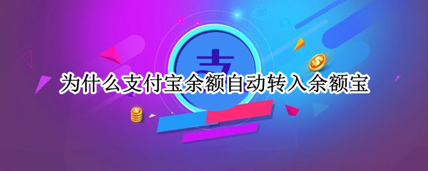 为什么支付宝余额自动转入余额宝 为什么支付宝余额自动转入余额宝钱变少了