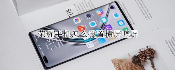 荣耀手机怎么设置横屏竖屏（荣耀手机怎么设置横屏竖屏显示）