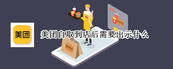美团自取到店后需要出示什么 美团自取到店后怎么说
