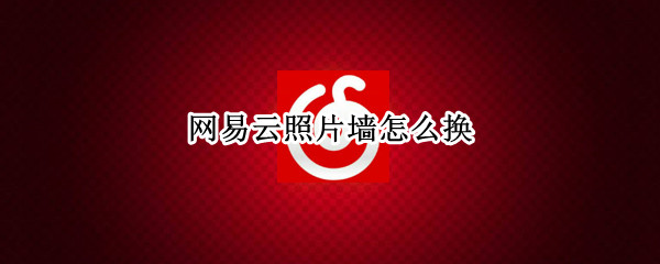 网易云照片墙怎么换 网易云照片墙怎么换主图