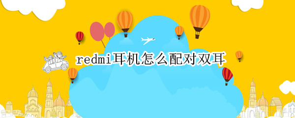 redmi耳机怎么配对双耳（redmi耳机怎么连接双耳）
