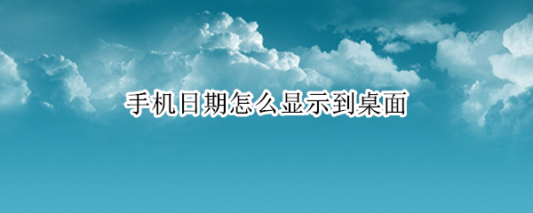 手机日期怎么显示到桌面（华为手机日期怎么显示到桌面）