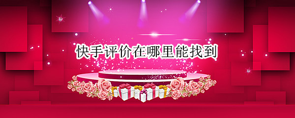 快手评价在哪里能找到 快手我的评价在哪找