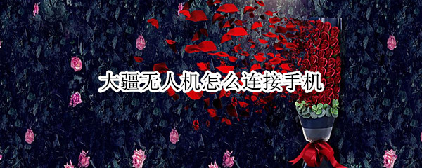 大疆无人机怎么连接手机（大疆无人机怎么连接手机遥控）
