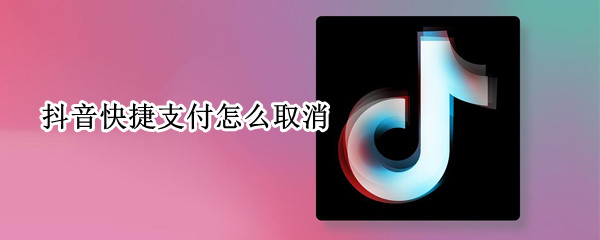 抖音快捷支付怎么取消（抖音快捷支付怎么取消自动扣款）