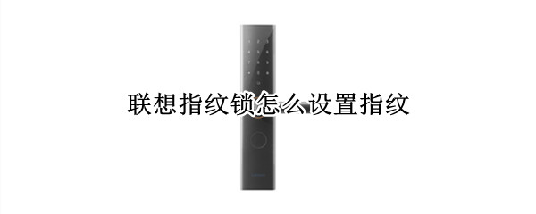 联想指纹锁怎么设置指纹（联想如何设置指纹解锁）