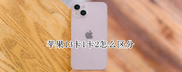 苹果13卡1卡2怎么区分（iphone13如何区分卡1卡2）