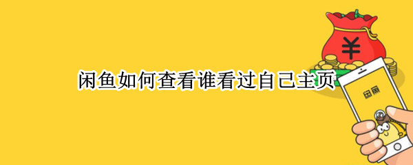 闲鱼如何查看谁看过自己主页（闲鱼能看谁看过主页吗）