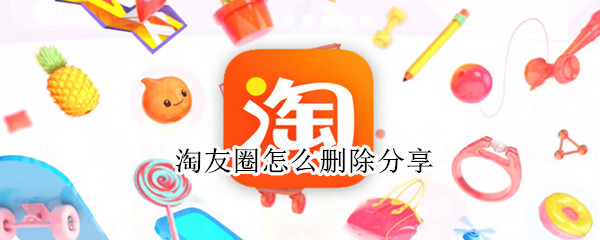 淘友圈怎么删除分享（淘友圈怎么删除分享过的宝贝）