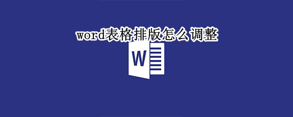 word表格排版怎么调整 如何调整word表格排版