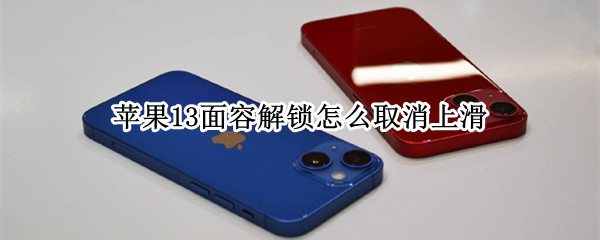 苹果13面容解锁怎么取消上滑（苹果13面容解锁怎么取消上滑模式）