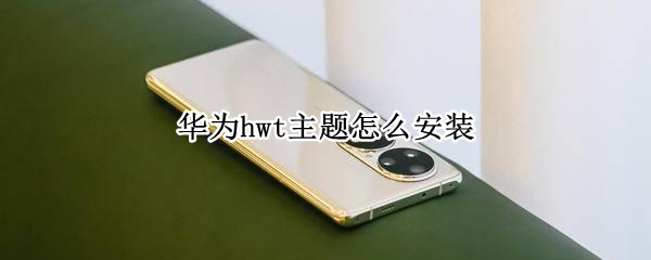华为hwt主题怎么安装 华为hwt主题怎么安装不上