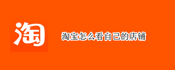 淘宝怎么看自己的店铺（淘宝怎么看自己的店铺等级）