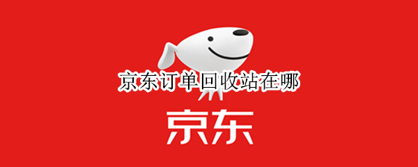 京东订单回收站在哪（京东订单回收站在哪 app）