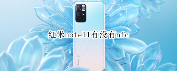 红米note11有没有nfc 红米note11有没有nfc功能