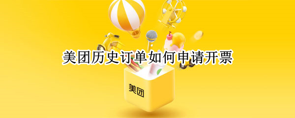 美团历史订单如何申请开票 美团历史订单如何申请开票