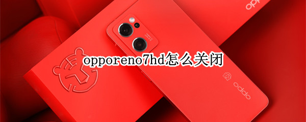 opporeno7hd怎么关闭（oppo7手机hd怎么关闭）