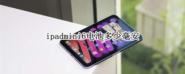 ipadmini6电池多少毫安（ipad mini6的电池容量）
