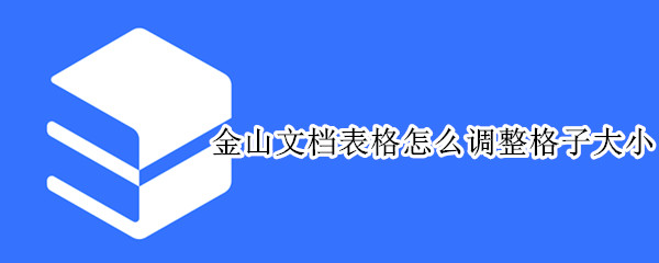 金山文档表格怎么调整格子大小 手机金山文档表格怎么调整格子大小